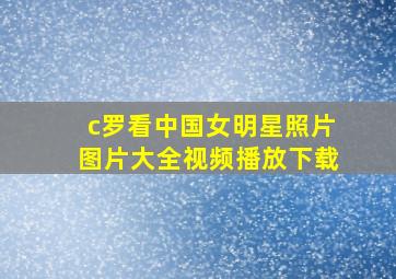 c罗看中国女明星照片图片大全视频播放下载