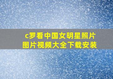 c罗看中国女明星照片图片视频大全下载安装