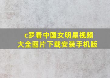 c罗看中国女明星视频大全图片下载安装手机版