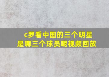 c罗看中国的三个明星是哪三个球员呢视频回放