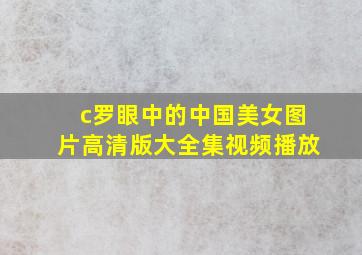 c罗眼中的中国美女图片高清版大全集视频播放