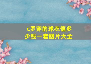 c罗穿的球衣值多少钱一套图片大全