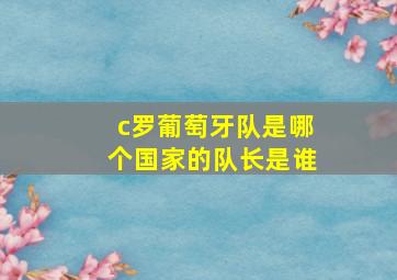 c罗葡萄牙队是哪个国家的队长是谁