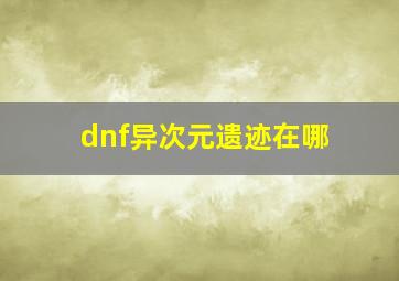 dnf异次元遗迹在哪