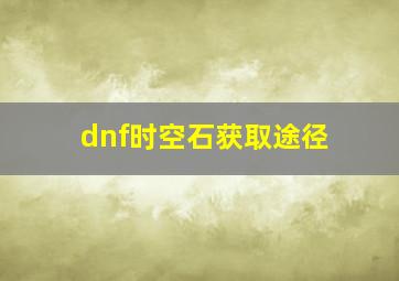 dnf时空石获取途径