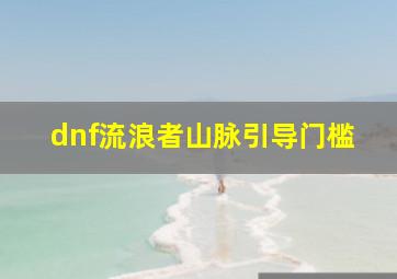 dnf流浪者山脉引导门槛