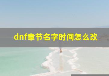 dnf章节名字时间怎么改