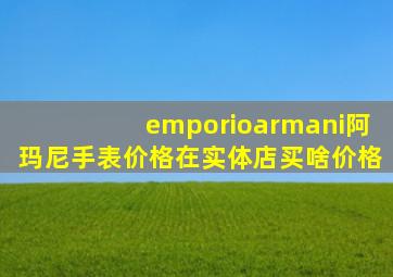 emporioarmani阿玛尼手表价格在实体店买啥价格