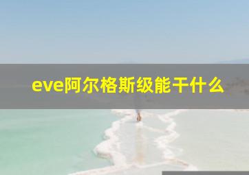 eve阿尔格斯级能干什么