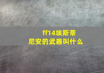 ff14埃斯蒂尼安的武器叫什么