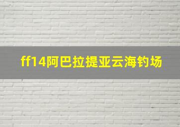 ff14阿巴拉提亚云海钓场