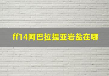 ff14阿巴拉提亚岩盐在哪