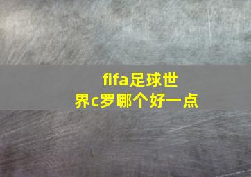 fifa足球世界c罗哪个好一点