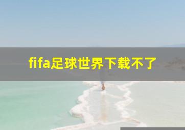 fifa足球世界下载不了