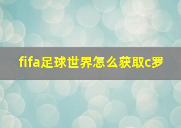 fifa足球世界怎么获取c罗