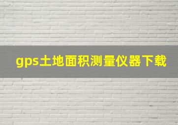 gps土地面积测量仪器下载