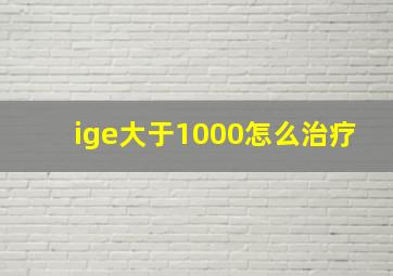 ige大于1000怎么治疗