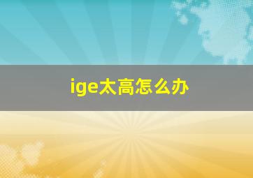 ige太高怎么办