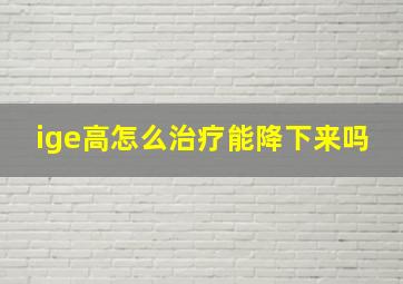 ige高怎么治疗能降下来吗