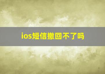 ios短信撤回不了吗