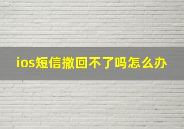 ios短信撤回不了吗怎么办