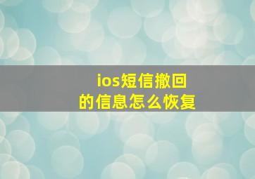 ios短信撤回的信息怎么恢复