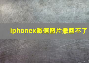 iphonex微信图片撤回不了