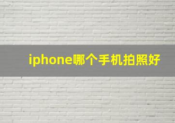 iphone哪个手机拍照好