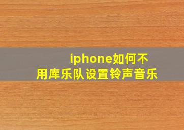 iphone如何不用库乐队设置铃声音乐