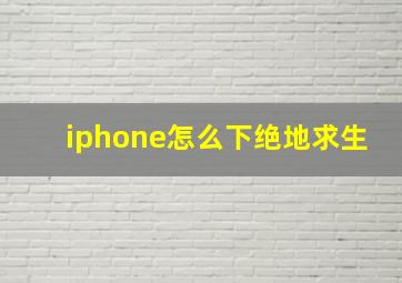 iphone怎么下绝地求生