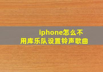 iphone怎么不用库乐队设置铃声歌曲