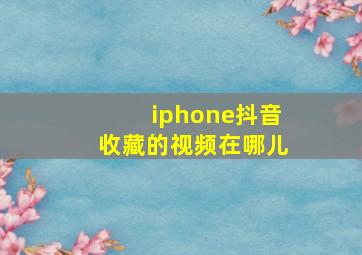 iphone抖音收藏的视频在哪儿