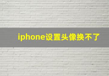 iphone设置头像换不了