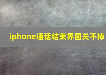 iphone通话结束界面关不掉