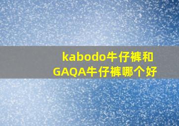 kabodo牛仔裤和GAQA牛仔裤哪个好