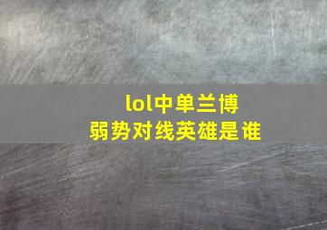 lol中单兰博弱势对线英雄是谁