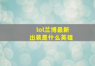 lol兰博最新出装是什么英雄