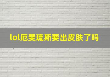 lol厄斐琉斯要出皮肤了吗