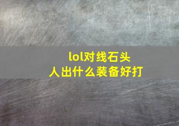 lol对线石头人出什么装备好打