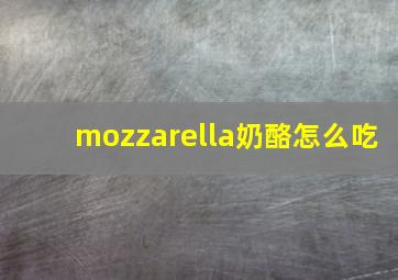 mozzarella奶酪怎么吃