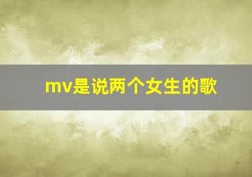 mv是说两个女生的歌