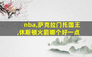 nba,萨克拉门托国王,休斯顿火箭哪个好一点