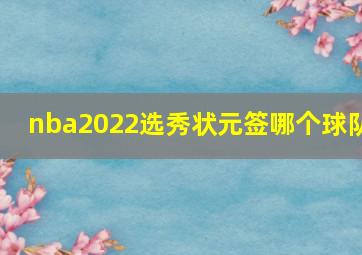 nba2022选秀状元签哪个球队