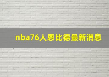 nba76人恩比德最新消息