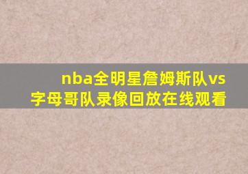 nba全明星詹姆斯队vs字母哥队录像回放在线观看