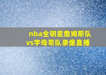 nba全明星詹姆斯队vs字母哥队录像直播