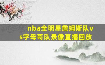 nba全明星詹姆斯队vs字母哥队录像直播回放