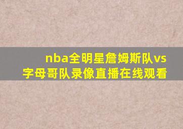 nba全明星詹姆斯队vs字母哥队录像直播在线观看