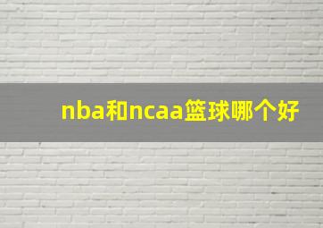 nba和ncaa篮球哪个好