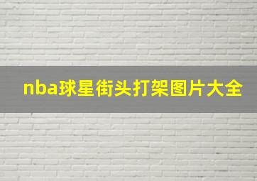 nba球星街头打架图片大全